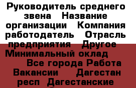 Руководитель среднего звена › Название организации ­ Компания-работодатель › Отрасль предприятия ­ Другое › Минимальный оклад ­ 25 000 - Все города Работа » Вакансии   . Дагестан респ.,Дагестанские Огни г.